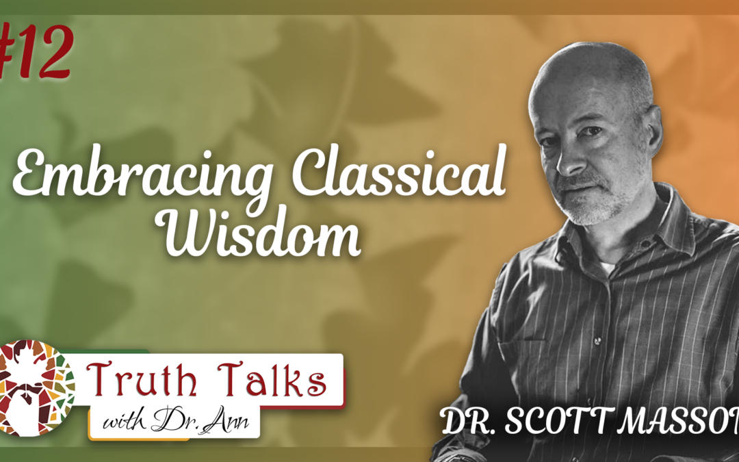 The Case for Classical Education Part 2 | Dr. Scott Masson – Truth Talks with Dr. Ann