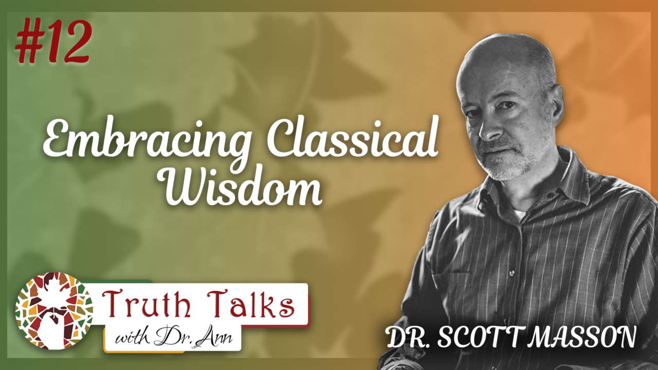 The Case for Classical Education Part 2 | Dr. Scott Masson – Truth Talks with Dr. Ann